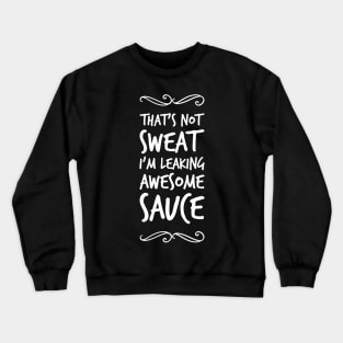 That's not sweat I'm leaking awesome sauce Crewneck Sweatshirt